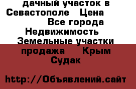 дачный участок в Севастополе › Цена ­ 900 000 - Все города Недвижимость » Земельные участки продажа   . Крым,Судак